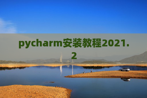 pycharm安装教程2021.2 pycharm安装教程2021.2
